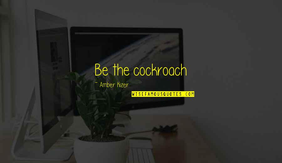 Cockroach Quotes By Amber Kizer: Be the cockroach