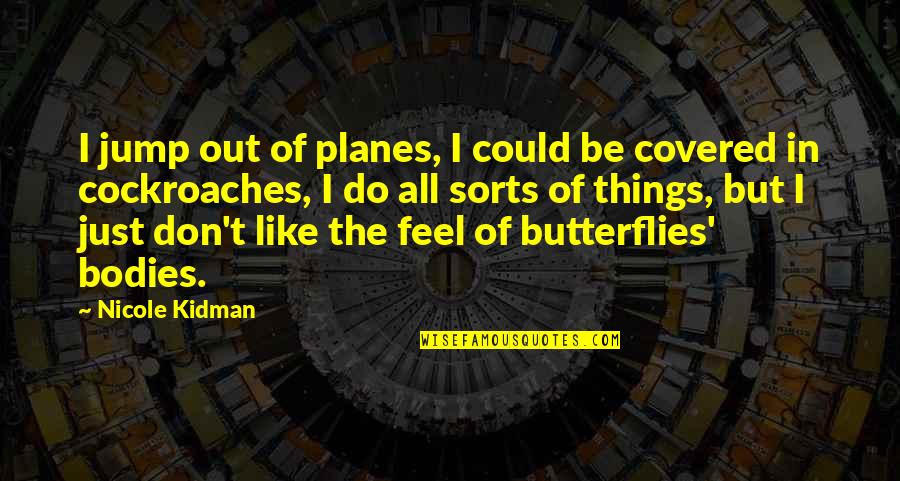 Cockroaches Quotes By Nicole Kidman: I jump out of planes, I could be