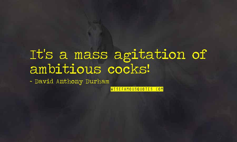 Cocks Quotes By David Anthony Durham: It's a mass agitation of ambitious cocks!