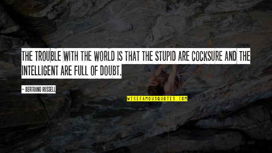 Cocksure Quotes By Bertrand Russell: The trouble with the world is that the