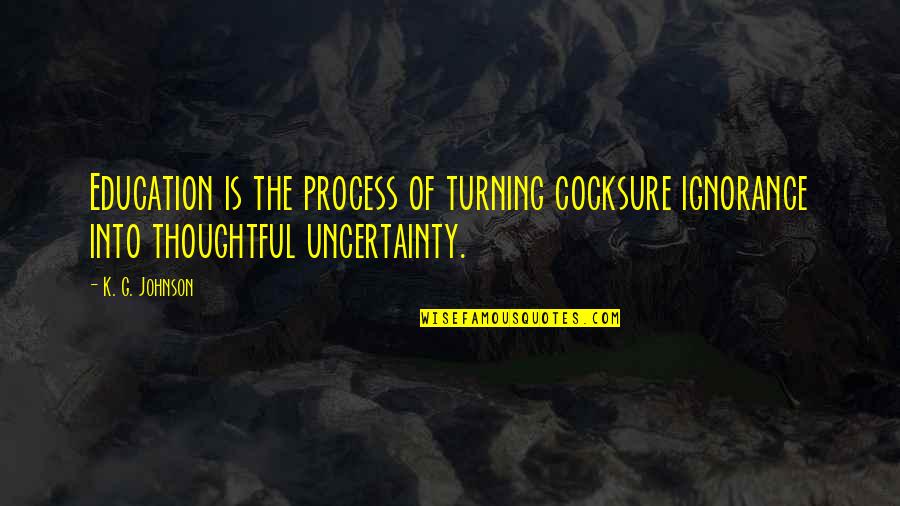 Cocksure Quotes By K. G. Johnson: Education is the process of turning cocksure ignorance