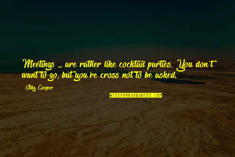 Cocktail Parties Quotes By Jilly Cooper: Meetings ... are rather like cocktail parties. You