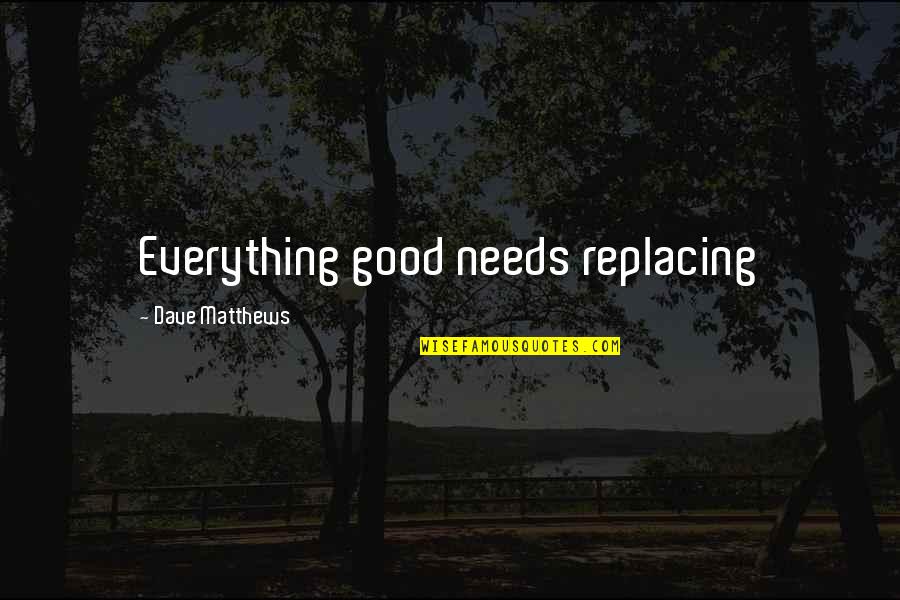 Cocktails Film Quotes By Dave Matthews: Everything good needs replacing