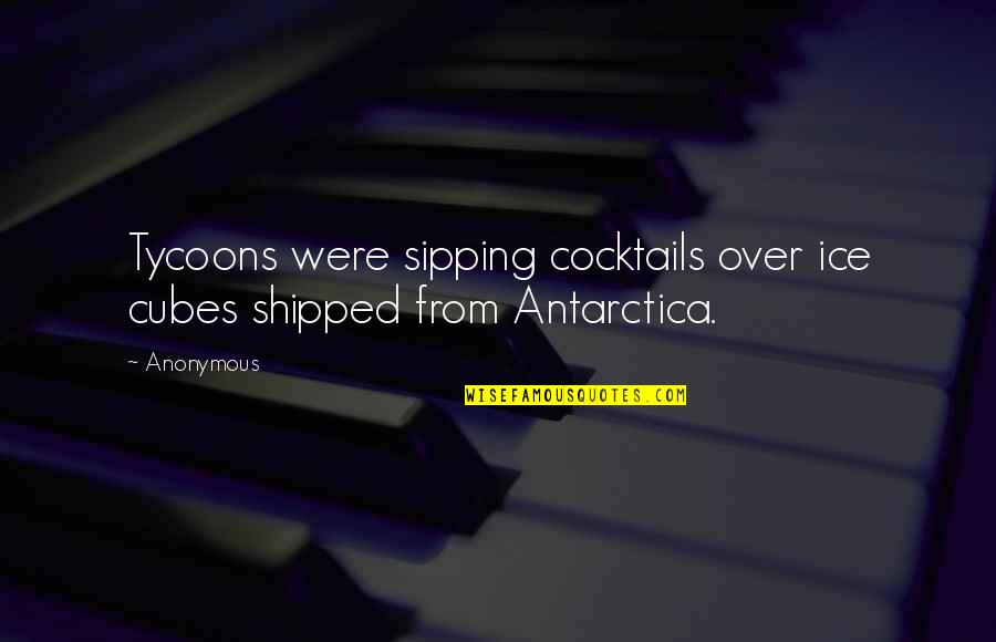 Cocktails Quotes By Anonymous: Tycoons were sipping cocktails over ice cubes shipped