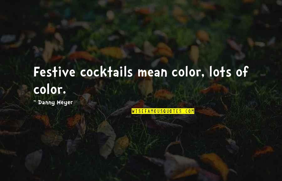 Cocktails Quotes By Danny Meyer: Festive cocktails mean color, lots of color.