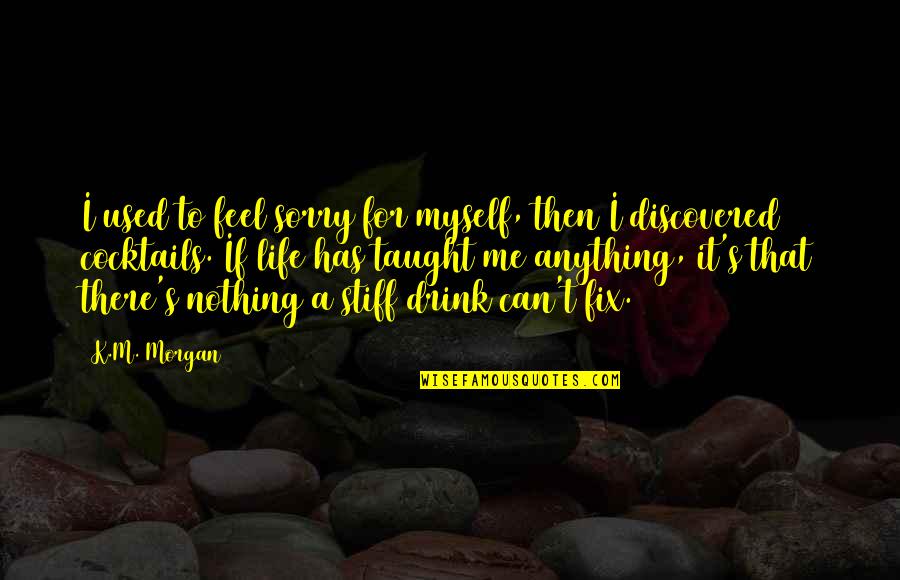 Cocktails Quotes By K.M. Morgan: I used to feel sorry for myself, then