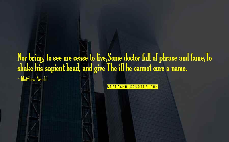 Cocky Attitude Quotes By Matthew Arnold: Nor bring, to see me cease to live,Some