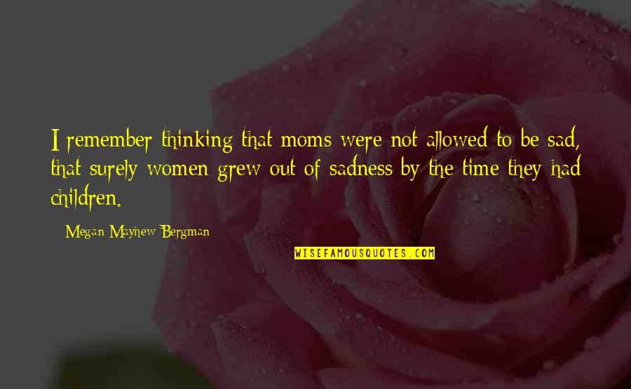 Cocky Big Headed Quotes By Megan Mayhew Bergman: I remember thinking that moms were not allowed