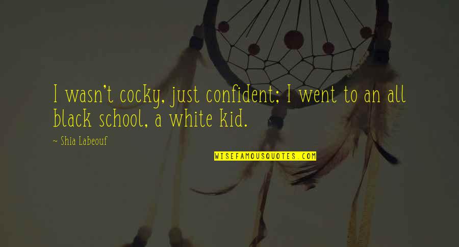 Cocky Confident Quotes By Shia Labeouf: I wasn't cocky, just confident; I went to
