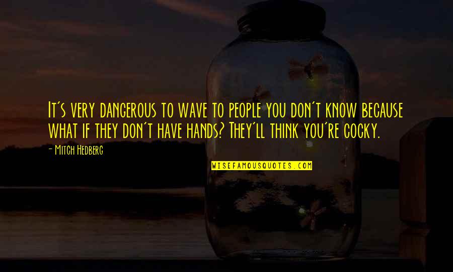 Cocky People Quotes By Mitch Hedberg: It's very dangerous to wave to people you