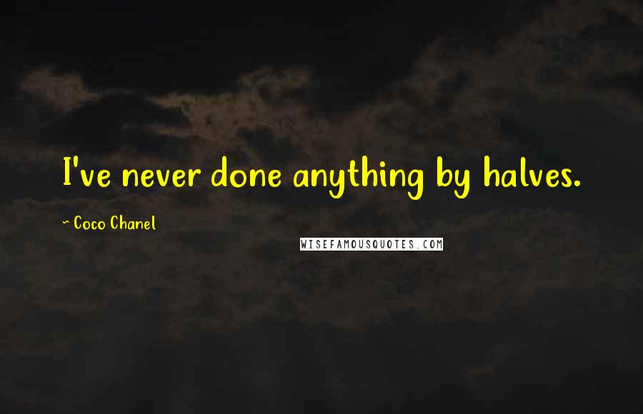 Coco Chanel quotes: I've never done anything by halves.