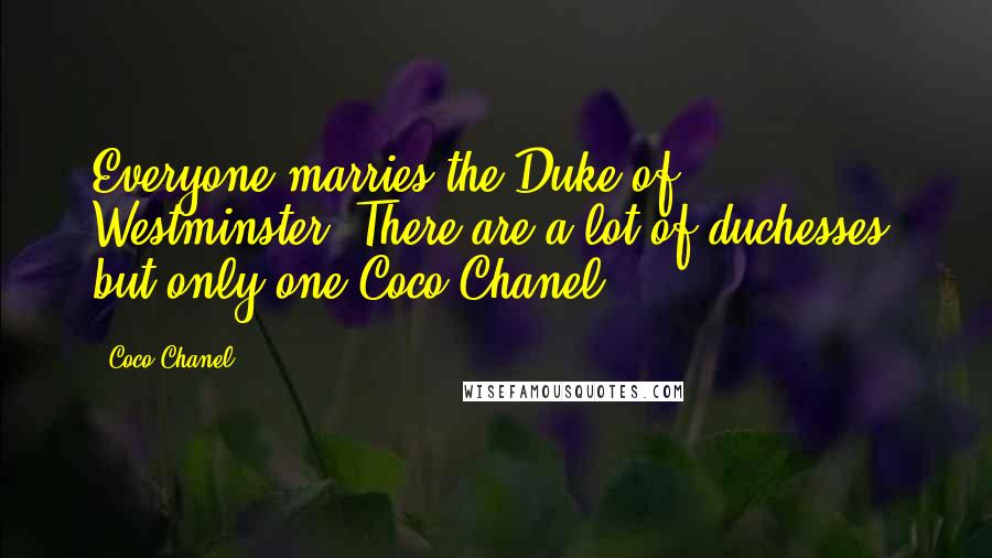 Coco Chanel quotes: Everyone marries the Duke of Westminster. There are a lot of duchesses, but only one Coco Chanel.