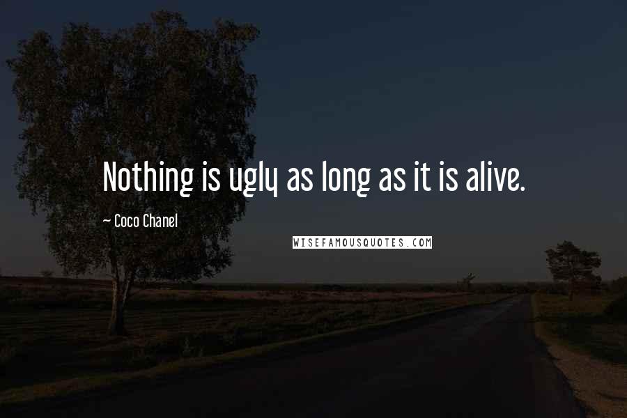 Coco Chanel quotes: Nothing is ugly as long as it is alive.