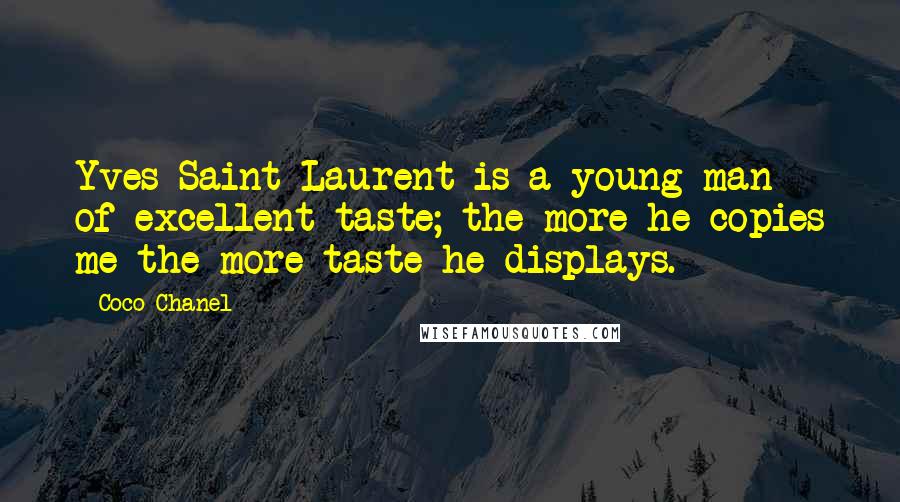 Coco Chanel quotes: Yves Saint Laurent is a young man of excellent taste; the more he copies me the more taste he displays.