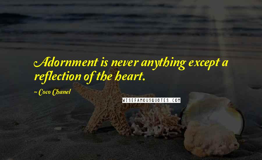 Coco Chanel quotes: Adornment is never anything except a reflection of the heart.