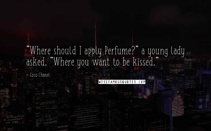 Coco Chanel quotes: "Where should I apply Perfume?" a young lady asked. "Where you want to be kissed."