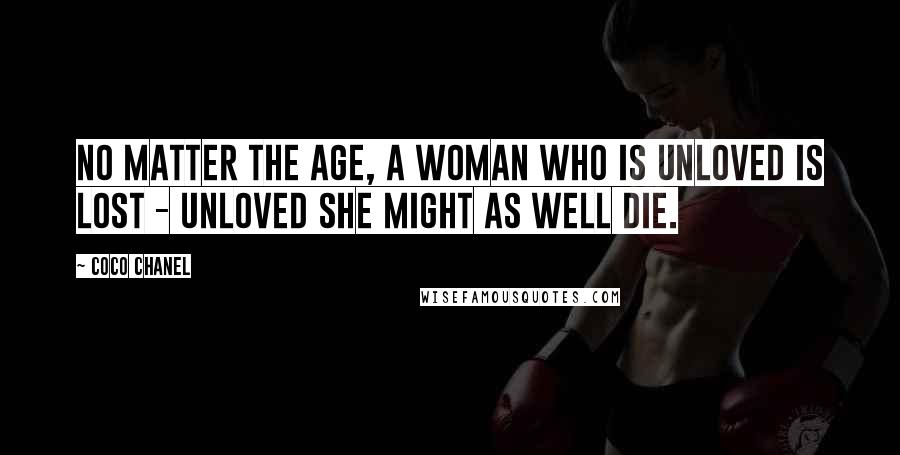 Coco Chanel quotes: No matter the age, a woman who is unloved is lost - unloved she might as well die.