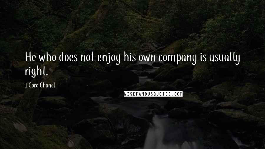 Coco Chanel quotes: He who does not enjoy his own company is usually right.