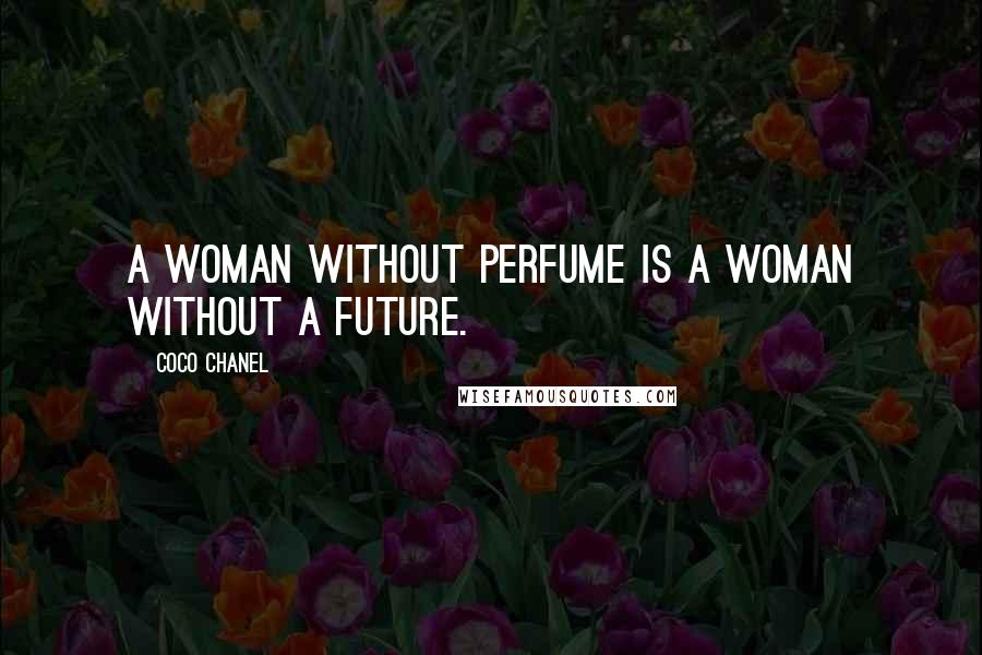 Coco Chanel quotes: A woman without perfume is a woman without a future.