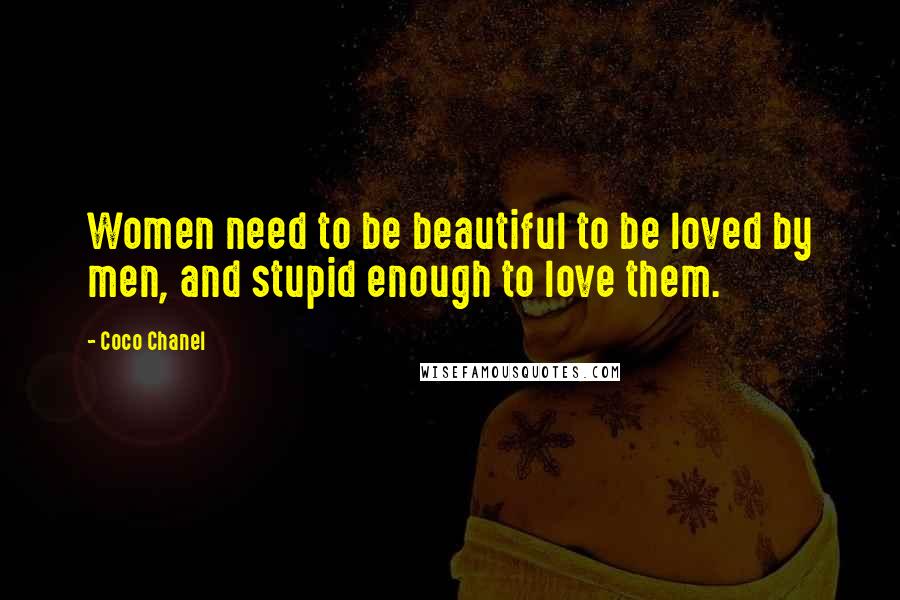 Coco Chanel quotes: Women need to be beautiful to be loved by men, and stupid enough to love them.