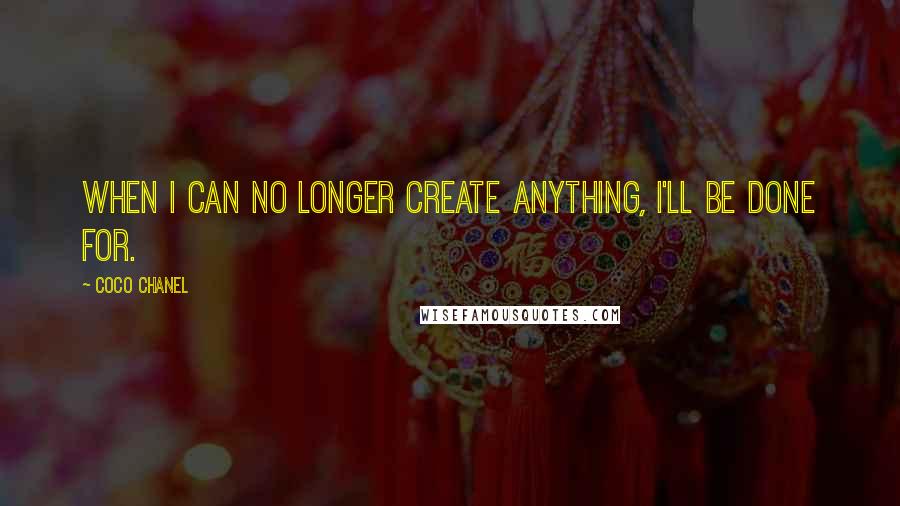 Coco Chanel quotes: When I can no longer create anything, I'll be done for.