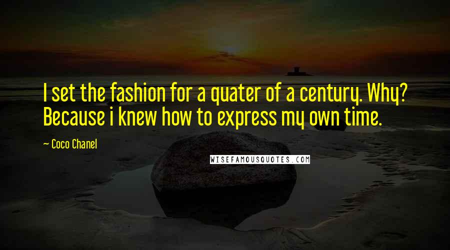 Coco Chanel quotes: I set the fashion for a quater of a century. Why? Because i knew how to express my own time.