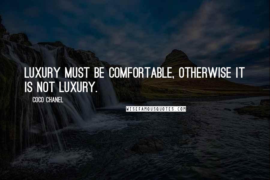 Coco Chanel quotes: Luxury must be comfortable, otherwise it is not luxury.