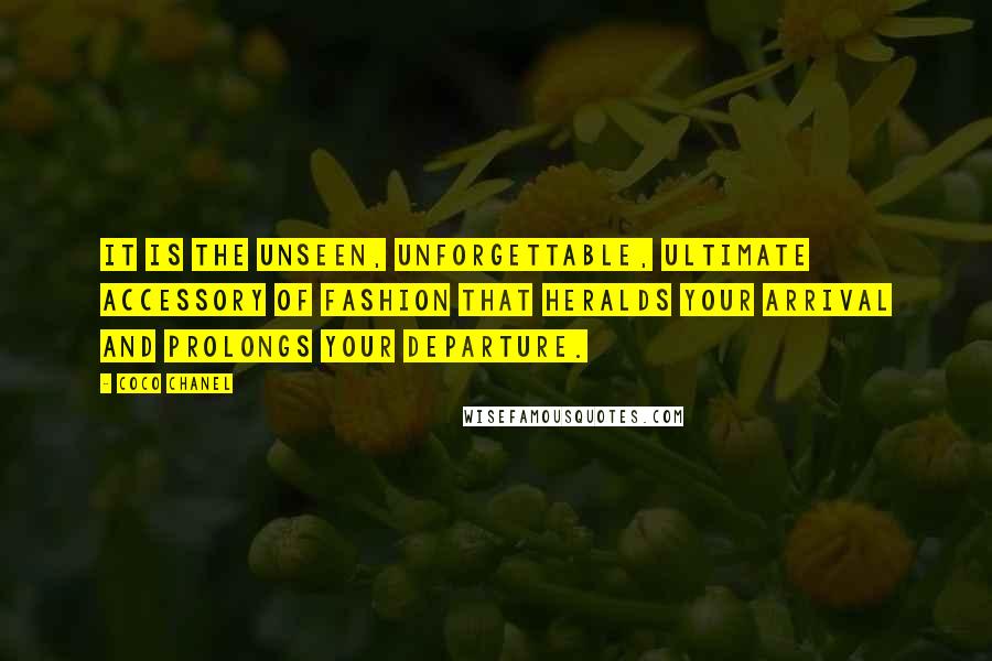 Coco Chanel quotes: It is the unseen, unforgettable, ultimate accessory of fashion that heralds your arrival and prolongs your departure. Coco Chanel quotes: It is the unseen, unforgettable, ultimate accessory of fashion that heralds your arrival and prolongs your departure.
