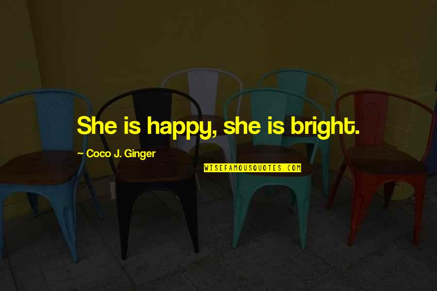 Coco Ginger Quotes By Coco J. Ginger: She is happy, she is bright.