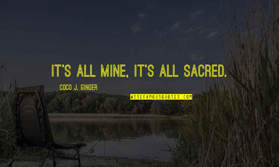 Coco Ginger Quotes By Coco J. Ginger: It's all mine, it's all sacred.