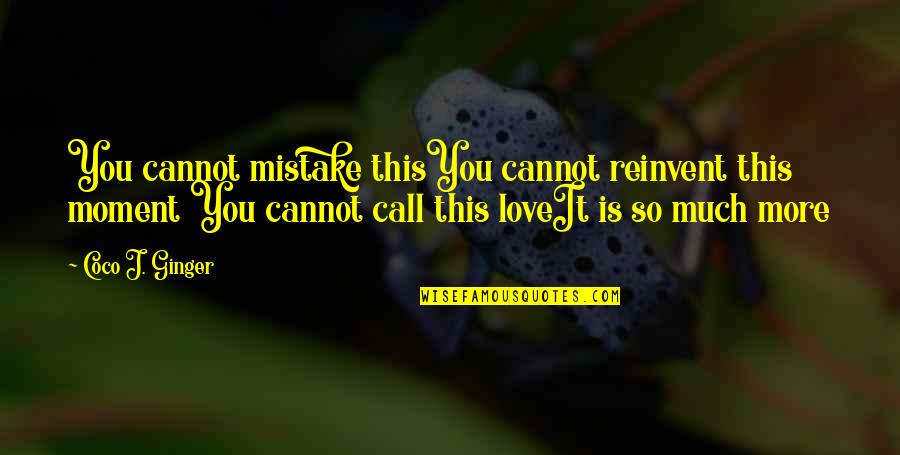 Coco Ginger Quotes By Coco J. Ginger: You cannot mistake thisYou cannot reinvent this moment