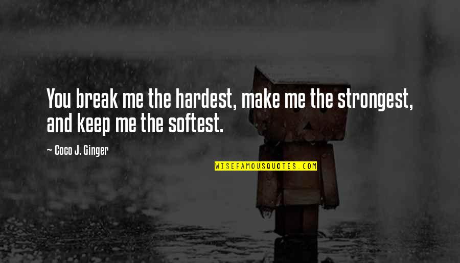 Coco J Ginger Love Quotes By Coco J. Ginger: You break me the hardest, make me the