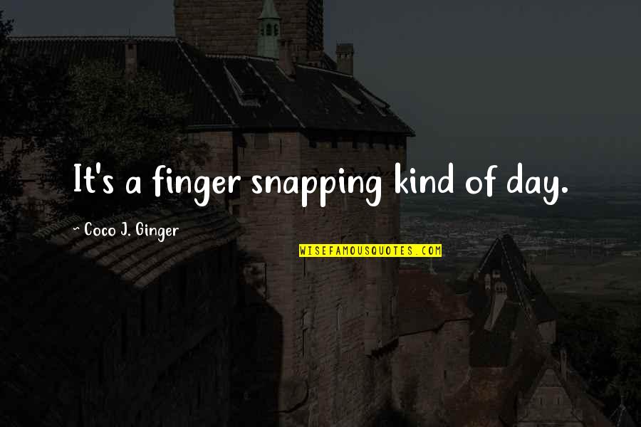Coco J Ginger Love Quotes By Coco J. Ginger: It's a finger snapping kind of day.
