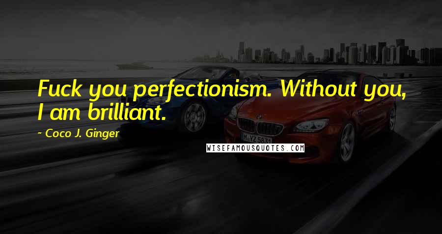 Coco J. Ginger quotes: Fuck you perfectionism. Without you, I am brilliant.