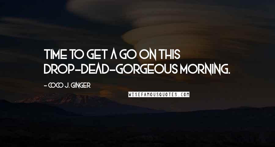 Coco J. Ginger quotes: Time to get a go on this drop-dead-gorgeous morning.