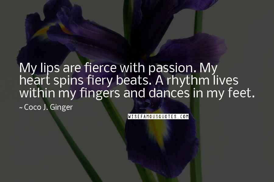 Coco J. Ginger quotes: My lips are fierce with passion. My heart spins fiery beats. A rhythm lives within my fingers and dances in my feet.