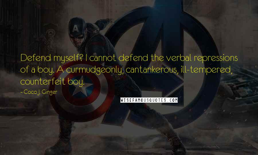 Coco J. Ginger quotes: Defend myself? I cannot defend the verbal repressions of a boy. A curmudgeonly, cantankerous, ill-tempered, counterfeit boy.