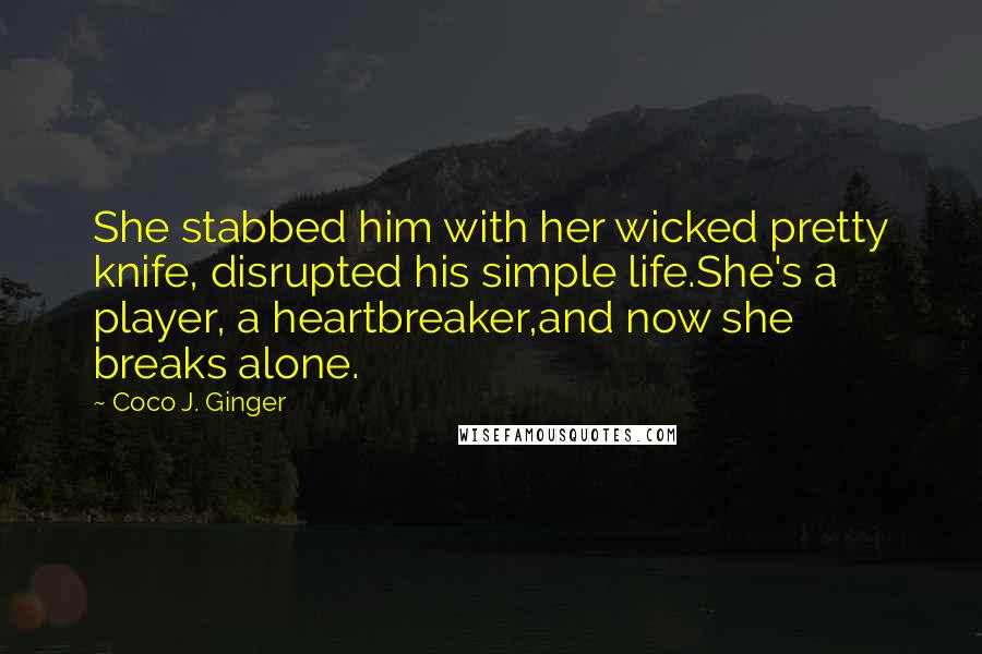 Coco J. Ginger quotes: She stabbed him with her wicked pretty knife, disrupted his simple life.She's a player, a heartbreaker,and now she breaks alone.