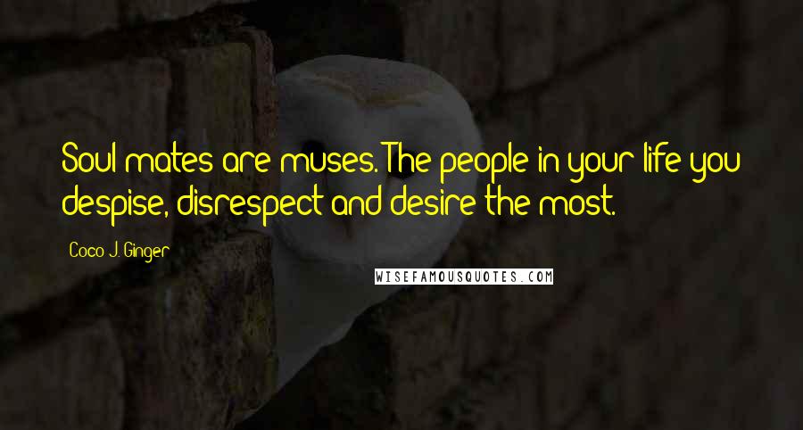 Coco J. Ginger quotes: Soul mates are muses. The people in your life you despise, disrespect and desire the most.