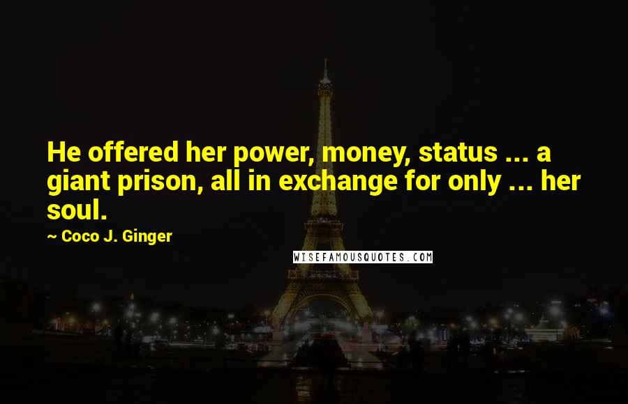 Coco J. Ginger quotes: He offered her power, money, status ... a giant prison, all in exchange for only ... her soul.
