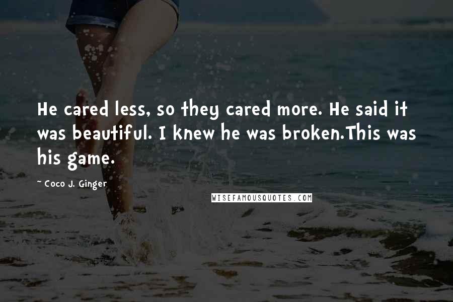 Coco J. Ginger quotes: He cared less, so they cared more. He said it was beautiful. I knew he was broken.This was his game.