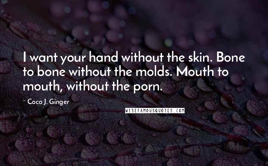 Coco J. Ginger quotes: I want your hand without the skin. Bone to bone without the molds. Mouth to mouth, without the porn.