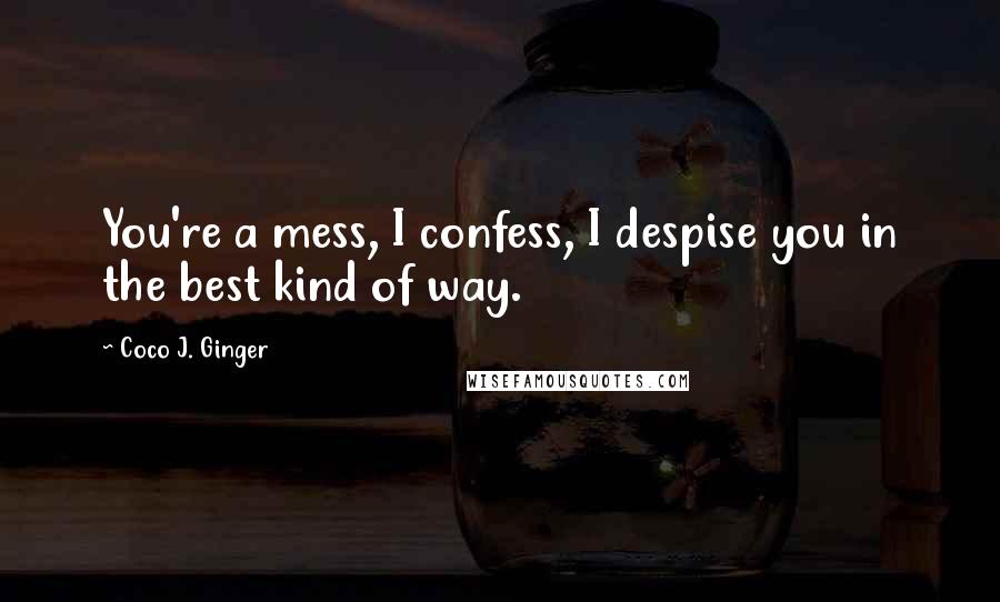 Coco J. Ginger quotes: You're a mess, I confess, I despise you in the best kind of way.