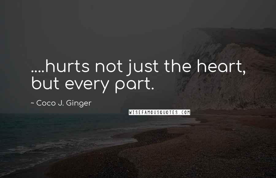 Coco J. Ginger quotes: ....hurts not just the heart, but every part.