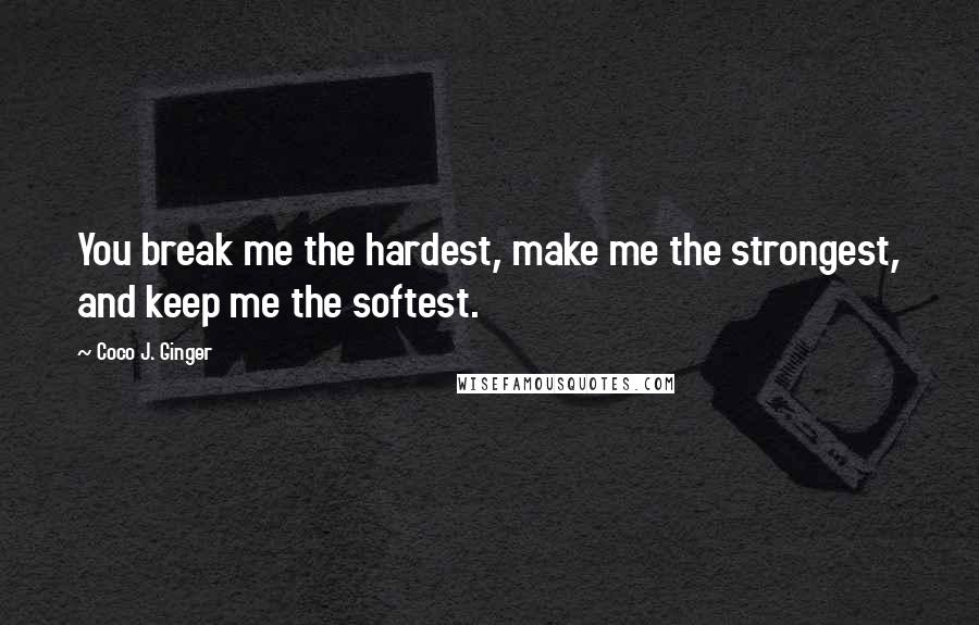 Coco J. Ginger quotes: You break me the hardest, make me the strongest, and keep me the softest.