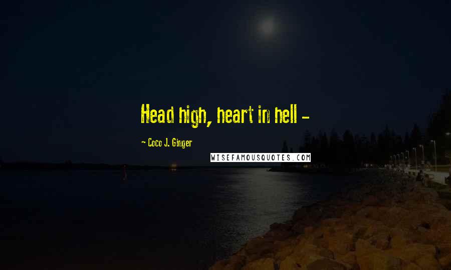Coco J. Ginger quotes: Head high, heart in hell -