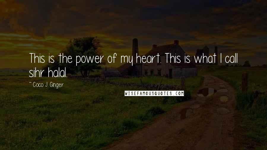 Coco J. Ginger quotes: This is the power of my heart. This is what I call sihr halal.