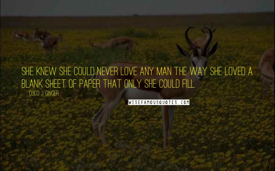 Coco J. Ginger quotes: She knew she could never love any man the way she loved a blank sheet of paper that only she could fill.