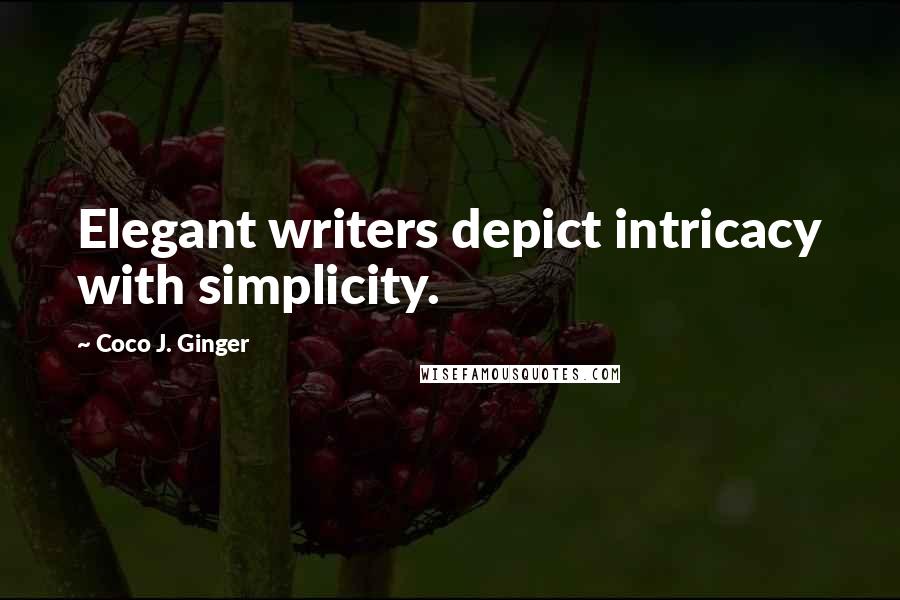 Coco J. Ginger quotes: Elegant writers depict intricacy with simplicity.