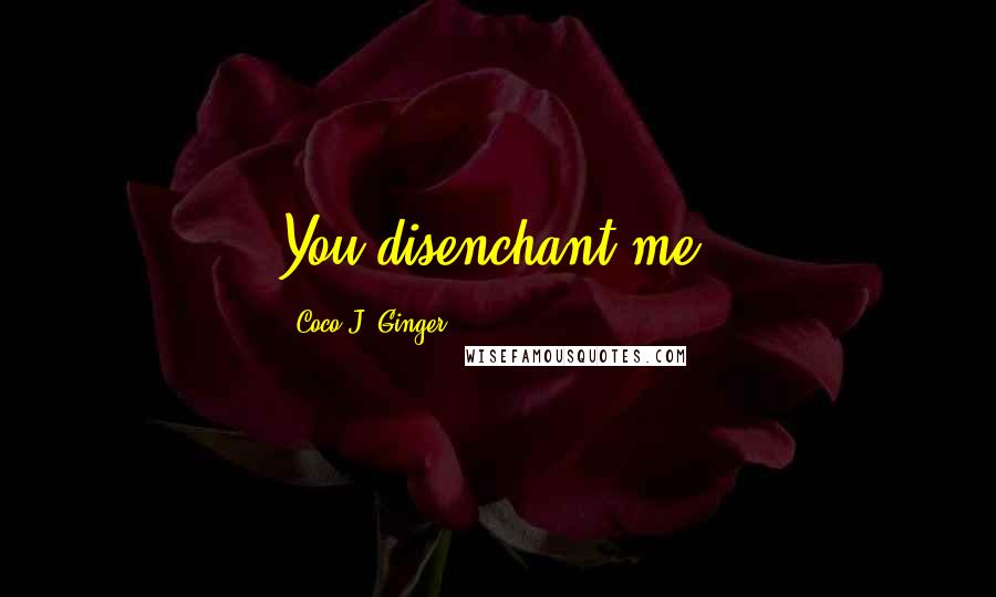 Coco J. Ginger quotes: You disenchant me.